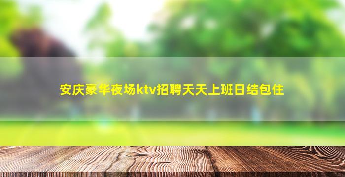 安庆豪华夜场ktv招聘天天上班日结包住