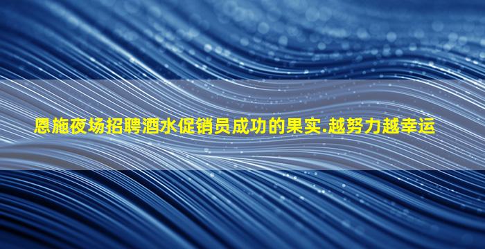 恩施夜场招聘酒水促销员成功的果实.越努力越幸运